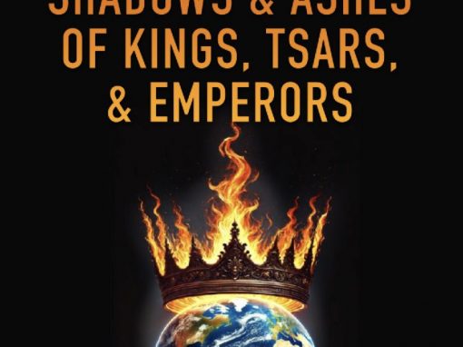 Rising Out of the Shadows & Ashes of Kings, Tsars, & Emperors